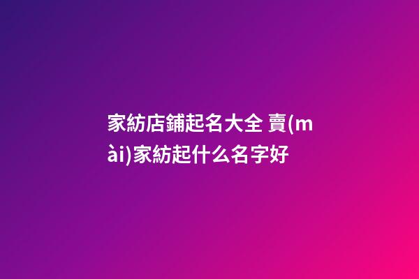 家紡店鋪起名大全 賣(mài)家紡起什么名字好-第1張-店鋪起名-玄機(jī)派